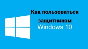 Как пользоваться защитником ВИНДОВС 10/11.