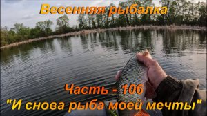 Весенняя рыбалка. Часть - 106. "И снова рыба моей мечты".