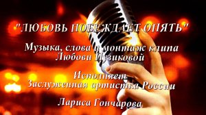 "ЛЮБОВЬ ПОБЕЖДАЕТ ОПЯТЬ" Любовь Пузикова-музыка, слова и монтаж клипа, исполняет Лариса Гончарова