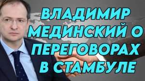 Владимир Мединский о переговорах в Стамбуле