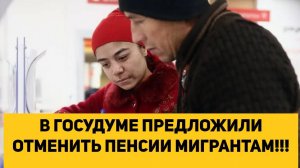 В ГОСДУМЕ ПРЕДЛОЖИЛИ ОТМЕНИТЬ ПЕНСИИ МИГРАНТАМ!!!