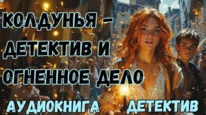 АУДИОКНИГА ДЕТЕКТИВ: КОЛДУНЬЯ-ДЕТЕКТИВ И ОГНЕННОЕ ДЕЛО СЛУШАТЬ