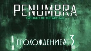 PENUMBRA: TWILIGHT OF THE ARCHAIC - Прохождение #3. История глазами Амабель