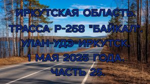 «Путешествие по Р-258 „Байкал“: от Улан-Удэ до Иркутска» Часть 25.
