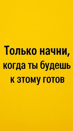 Только начни, когда ты будешь к этому готов