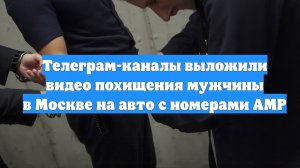 Телеграм-каналы выложили видео похищения мужчины в Москве на авто с номерами АМР