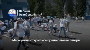В Мариуполе открылись пришкольные лагеря. 04.06.2025