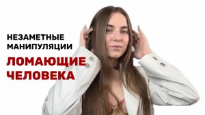 НЕЗАМЕТНЫЕ МАНИПУЛЯЦИИ, ЛОМАЮЩИЕ ЧЕЛОВЕКА
