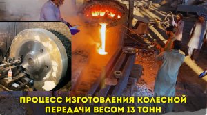 Процесс изготовления колесной передачи весом 13 тонн. Занимает 21 день
