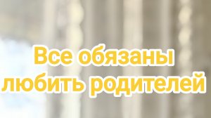 Все обязаны любить родителей