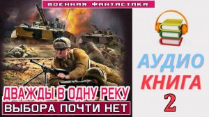 #Аудиокнига. «ДВАЖДЫ В ОДНУ РЕКУ-2! Выбора почти нет». КНИГА 2. #Попаданцы#БоеваяФантастика