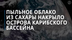 Огромное облако пыли из Сахары накрыло Карибы и движется к США