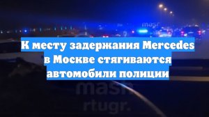 К месту задержания Mercedes в Москве стягиваются автомобили полиции