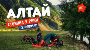 ДОЛИНА ЧУЛЫШМАН В ГОРНОМ АЛТАЕ. Разбили лагерь у реки. Велопоход на Алтай