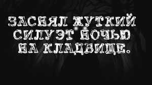 ЗАСНЯЛ ЖУТКИЙ СИЛУЭТ НОЧЬЮ НА КЛАДБИЩЕ