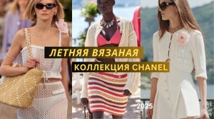 Вязаная летняя коллекция Шанель 2025. Узоры, спицы, крючок, декор, летние сумки.