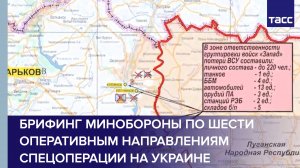Брифинг Минобороны по шести оперативным направлениям спецоперации на Украине