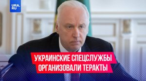 Теракты организовали спецслужбы Украины, заявил председатель Бастрыкин