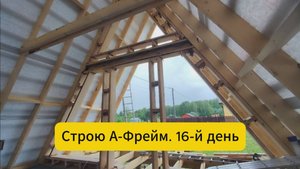 Строю А-Фрейм. 16-й день