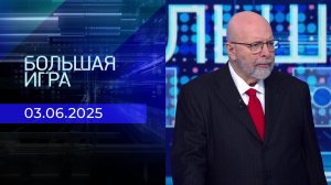 Большая игра. Часть 3. Выпуск от 03.06.2025