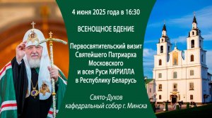04.06.2025. Всенощное бдение. Визит Святейшего Патриарха Московского и всея Руси Кириллав РБ.