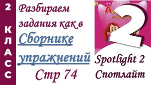 Задания как в  Сборнике Упражнений Spotlight (Спотлайт) /стр 74/ АНГЛИЙСКИЙ 2 КЛАСС