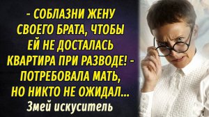 - Соблазни жену брата, чтобы ей не досталась квартира при разводе, - требовала мать