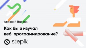Как бы я изучал веб-программирование, если бы только начинал? || Алексей Волков