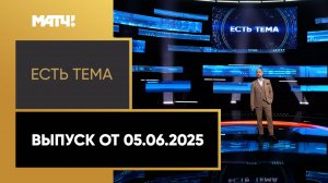 «Есть тема». Выпуск от 05.06.2025