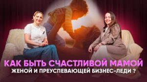 Как быть счастливой мамой женой и преуспевающей бизнес леди.