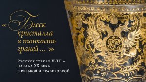 Блеск кристалла и тонкость граней… Русское стекло XVIII – начала ХХ века с резьбой и гравировкой
