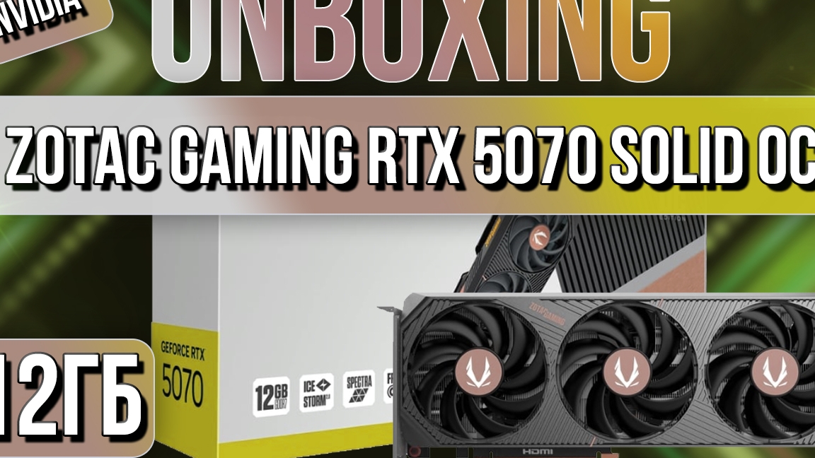 Распаковка и обзор видеокарты NVIDIA ZOTAC GAMING GeForce RTX 5070 SOLID OC 12GB!