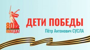 «Дети Победы»: Сусла П.А.