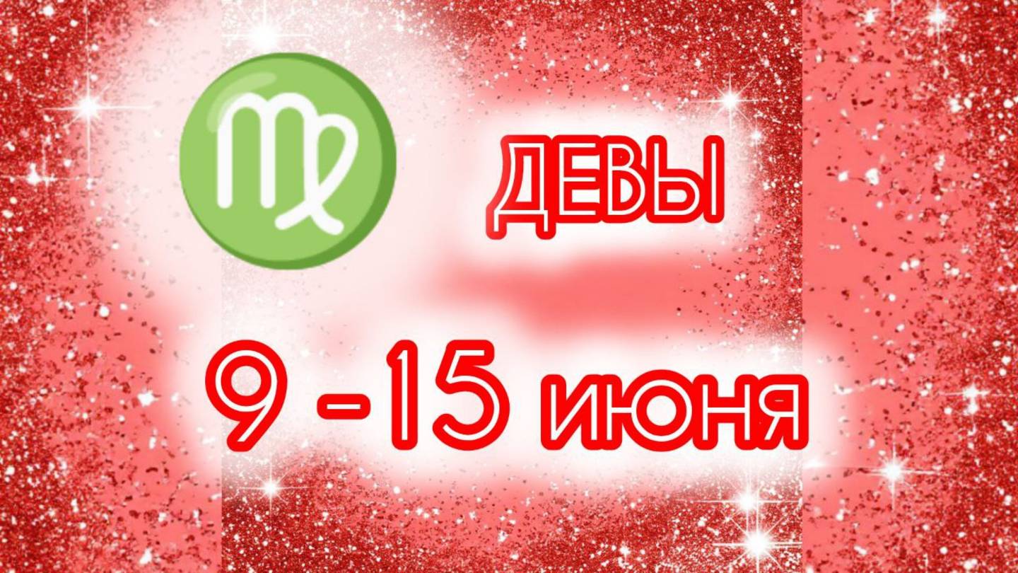 ДЕВЫ. Неделя с 9 по 15 июня.