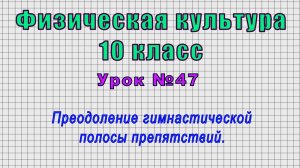 Физическая культура 10 класс (Урок№47 - Преодоление гимнастической полосы препятствий.)