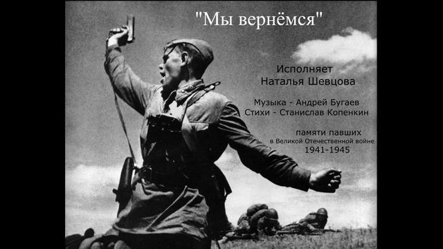 Мы вернёмся - исп. Наталья Шевцова. Муз. А. Бугаев сл. С. Копенкин. Памяти павших 1941-1945.