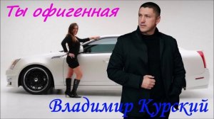 ВЛАДИМИР КУРСКИЙ - "ТЫ ОФИГЕННАЯ". АЛЬБОМ "РАССТРЕЛ".