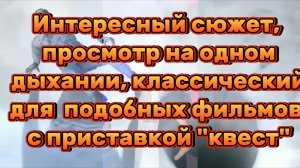 ИНТЕРЕСНЫЙ СЮЖЕТ, ПРОСМОТРИТЕ НА ОДНОМ ДЫХАНИИ. КЛАССИЧЕСКИЙ ДЛЯ ФИЛЬМОВ С ПРИСТАВКОЙ КВЕСТ.