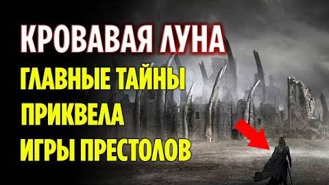 КРОВАВАЯ ЛУНА - КАКИЕ ТАЙНЫ РАСКРОЕТ НАМ ПРИКВЕЛ ИГРЫ ПРЕСТОЛОВ