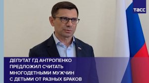 Депутат ГД Антропенко предложил считать многодетными мужчин с детьми от разных браков