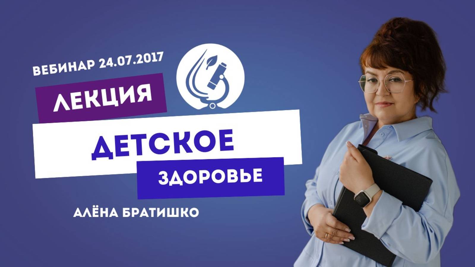 ДЕТСКОЕ ЗДОРОВЬЕ. Вебинар Алены Братишко 24.07.2017