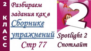 Задания как в  Сборнике Упражнений Spotlight (Спотлайт) /стр 77/ АНГЛИЙСКИЙ 2 КЛАСС