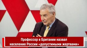 Профессор в Британии назвал население России «допустимыми жертвами»