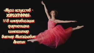 «Муза искусств -ХОРЕОГРАФИЯ» №8 КЛАССИКА импровизация фортепиано композитор Виктор Михайлович Анохин