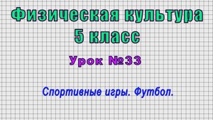 Физическая культура 5 класс (Урок№33 - Спортивные игры. Футбол.)