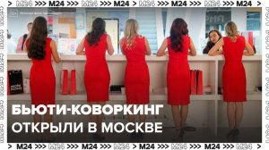 В Москве открылся первый городской бьюти-коворкинг - Москва 24
