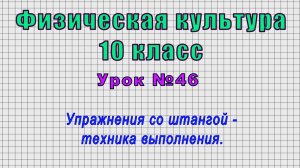 Физическая культура 10 класс (Урок№46 - Упражнения со штангой – техника выполнения.)