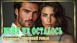 АУДИОКНИГА ЛЮБОВНЫЙ РОМАН: МЕНЯ НЕ ОСТАЛОСЬ