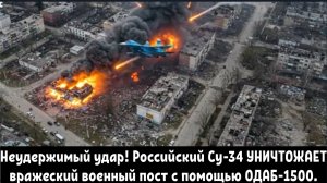 Неудержимый удар! Российский Су-34 УНИЧТОЖАЕТ вражеский военный пост с помощью ОДАБ-1500