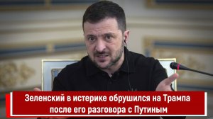 Зеленский в истерике обрушился на Трампа после его разговора с Путиным